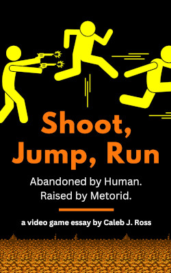 Shoot, Jump, Run: Born into Metroid: a video game essay by Caleb J. Ross